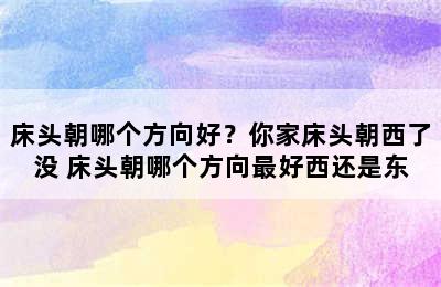 床头朝哪个方向好？你家床头朝西了没 床头朝哪个方向最好西还是东